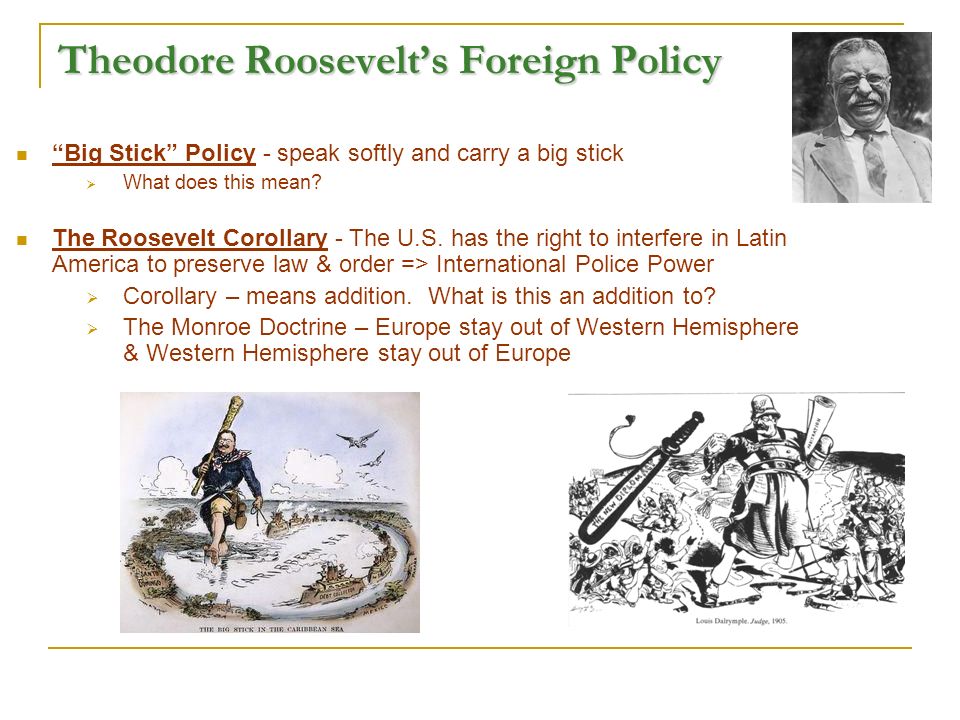 Theodore Roosevelt’s Foreign Policy Big Stick Policy - speak softly and carry a big stick  What does this mean.