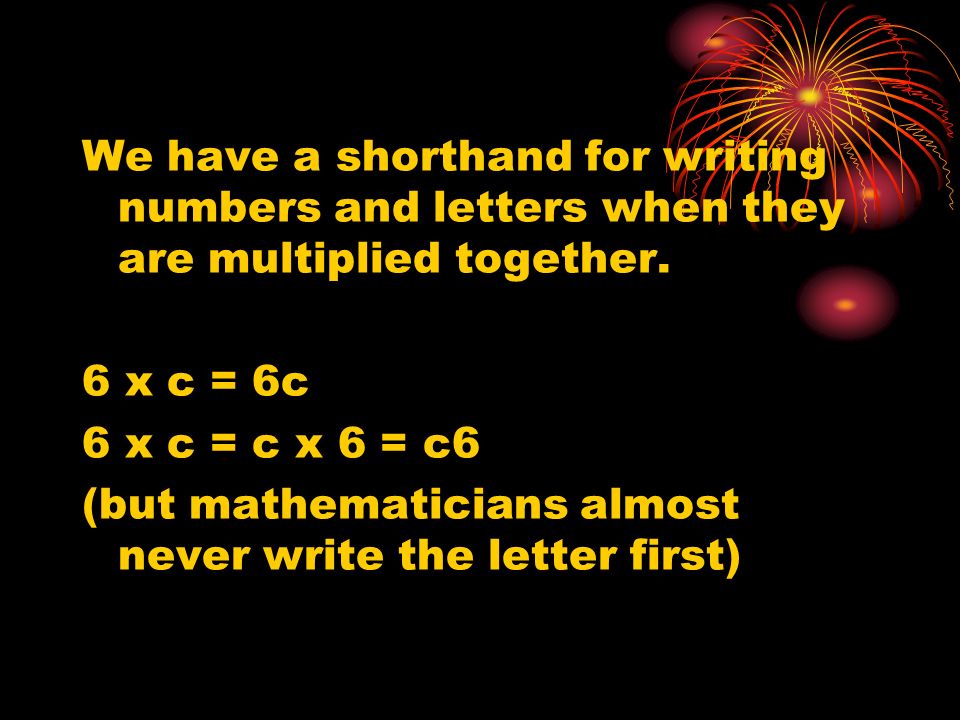 We have a shorthand for writing numbers and letters when they are multiplied together.