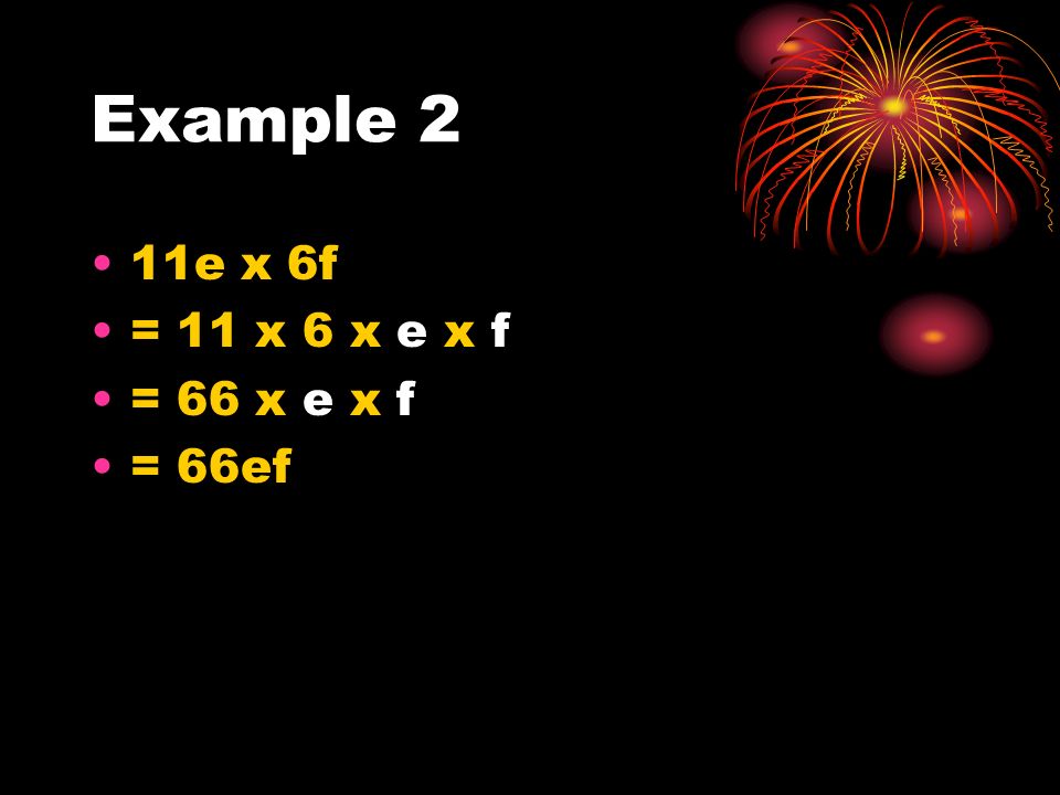 Example 2 11e x 6f = 11 x 6 x e x f = 66 x e x f = 66ef