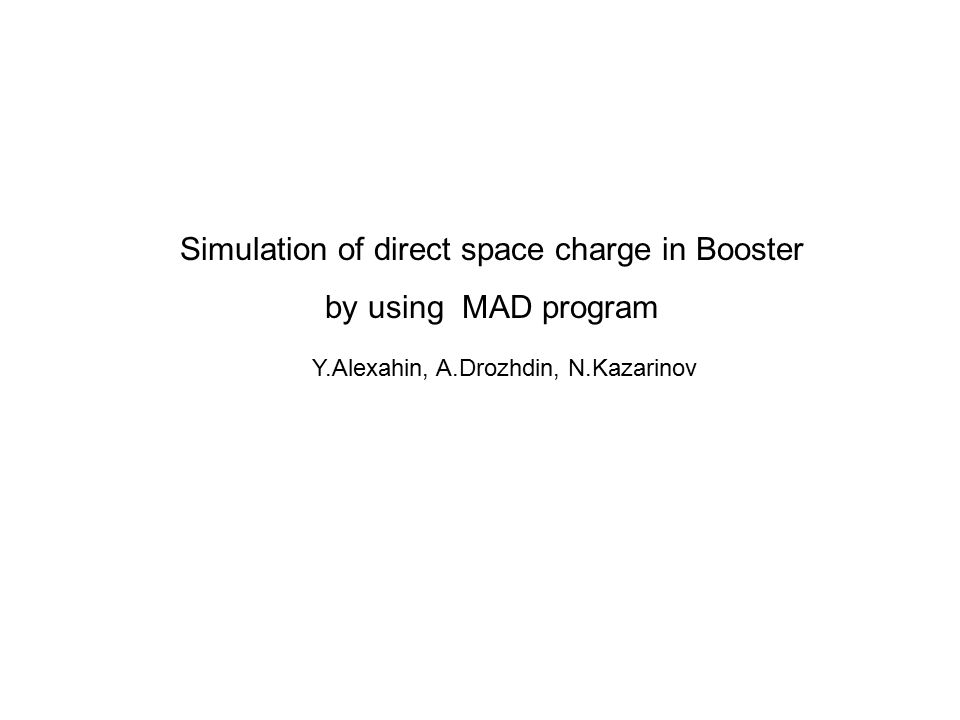 Simulation of direct space charge in Booster by using MAD program Y.Alexahin, A.Drozhdin, N.Kazarinov