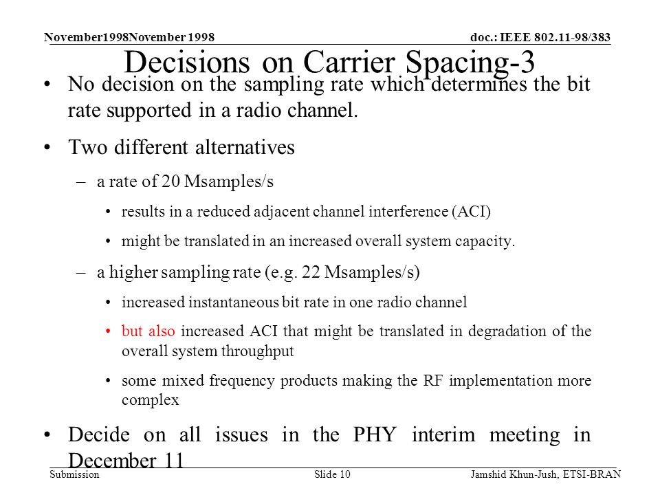 doc.: IEEE /383 Submission November1998November 1998 Jamshid Khun-Jush, ETSI-BRANSlide 10 Decisions on Carrier Spacing-3 No decision on the sampling rate which determines the bit rate supported in a radio channel.