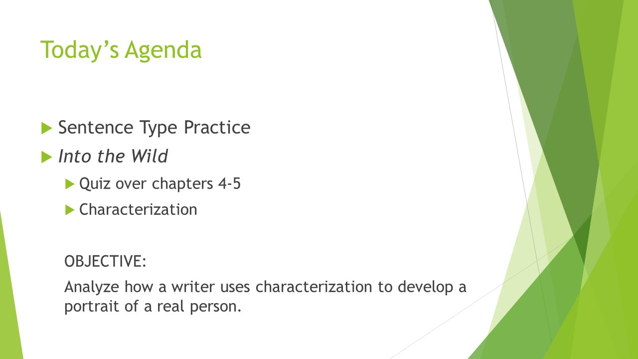 Today’s Agenda  Sentence Type Practice  Into the Wild  Quiz over chapters 4-5  Characterization OBJECTIVE: Analyze how a writer uses characterization to develop a portrait of a real person.