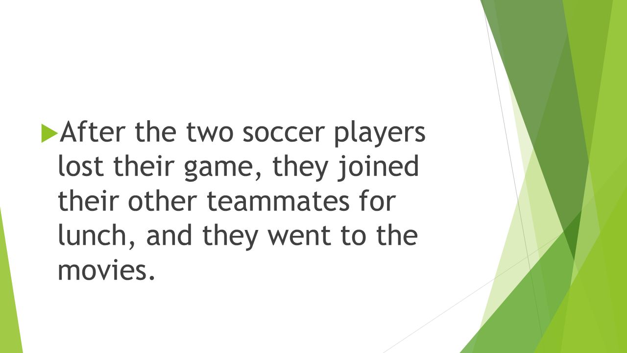  After the two soccer players lost their game, they joined their other teammates for lunch, and they went to the movies.