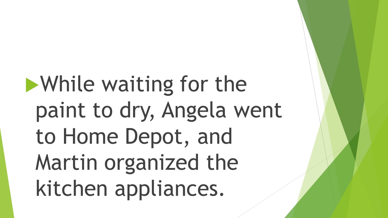  While waiting for the paint to dry, Angela went to Home Depot, and Martin organized the kitchen appliances.