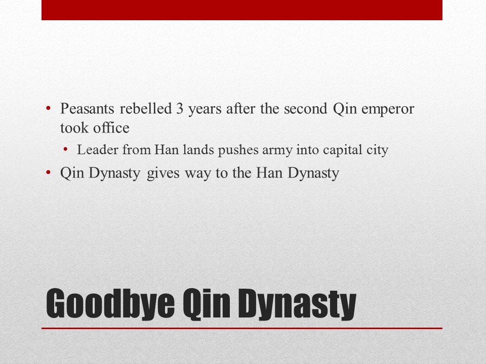 Goodbye Qin Dynasty Peasants rebelled 3 years after the second Qin emperor took office Leader from Han lands pushes army into capital city Qin Dynasty gives way to the Han Dynasty