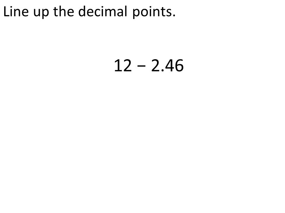 Line up the decimal points. 12 − 2.46