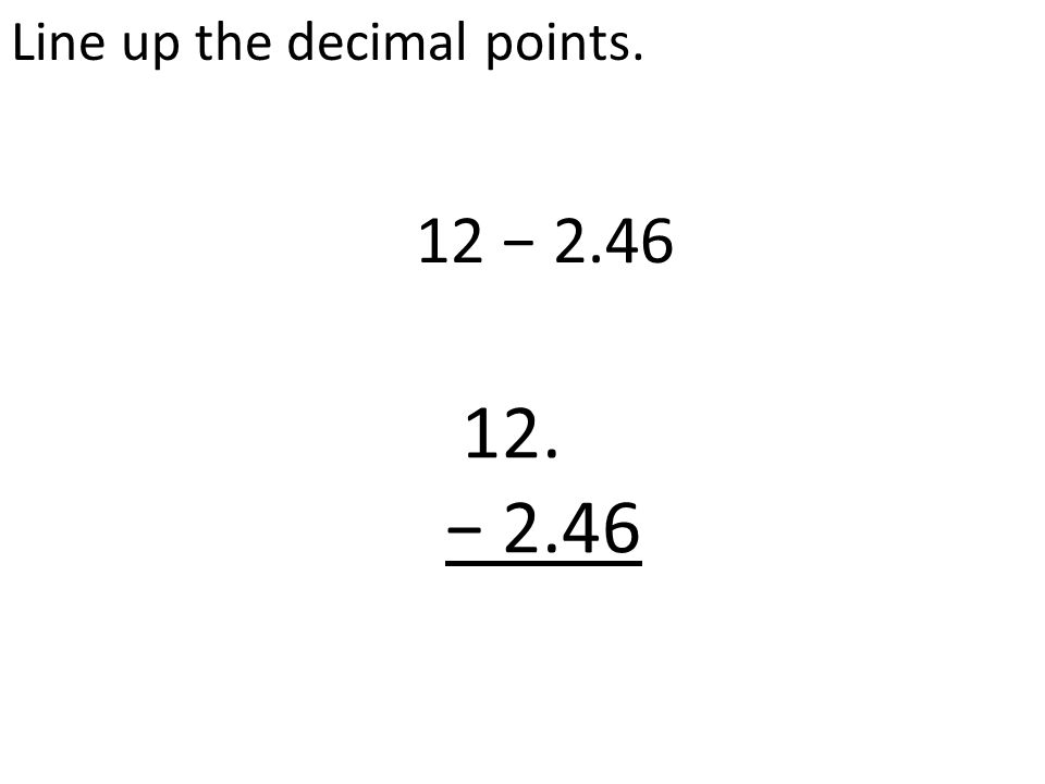 Line up the decimal points. 12 − − 2.46
