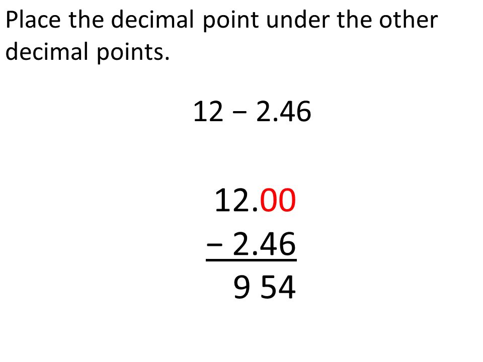 Place the decimal point under the other decimal points. 12 − −