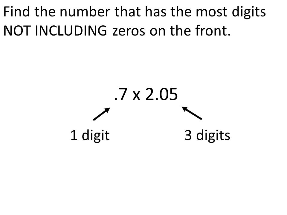 Find the number that has the most digits NOT INCLUDING zeros on the front..7 x digit3 digits