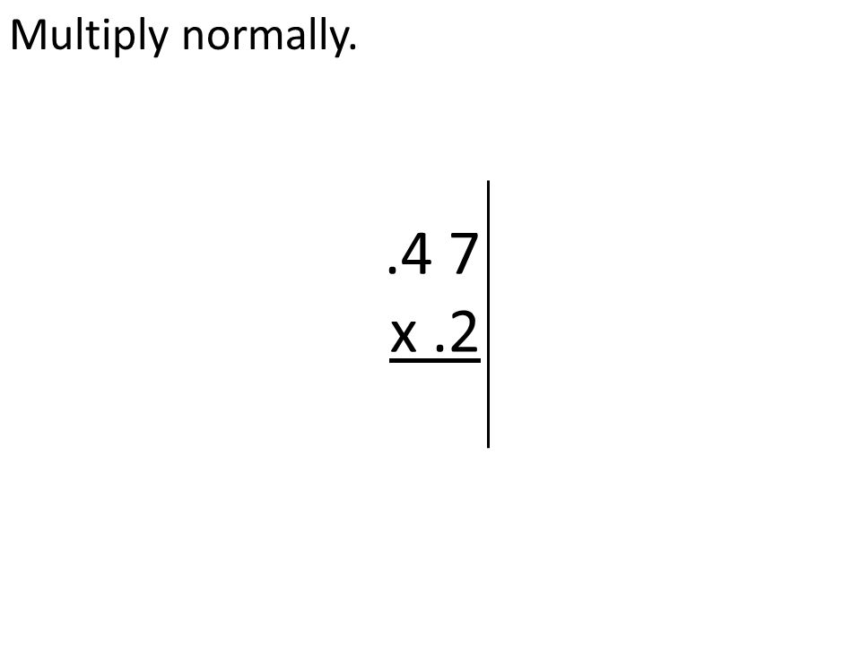 Multiply normally..4 7 x.2