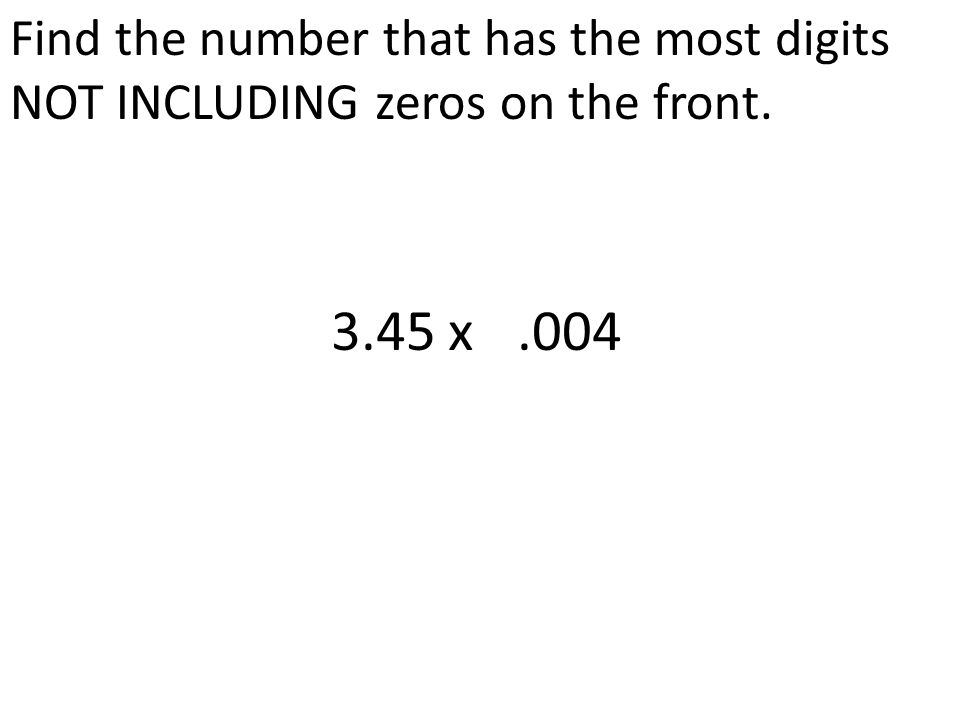 Find the number that has the most digits NOT INCLUDING zeros on the front x 0.004