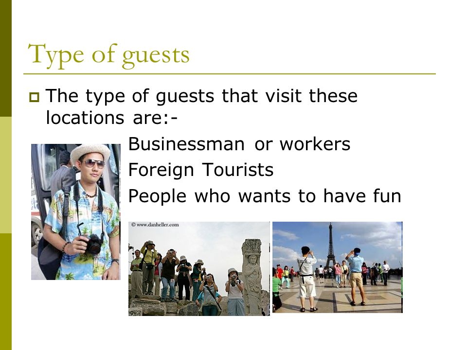 Type of guests  The type of guests that visit these locations are:- Businessman or workers Foreign Tourists People who wants to have fun