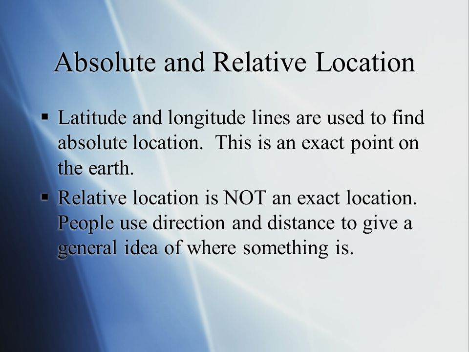 Absolute and Relative Location  Latitude and longitude lines are used to find absolute location.