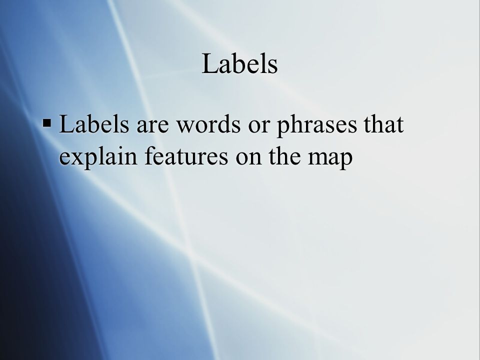Labels  Labels are words or phrases that explain features on the map