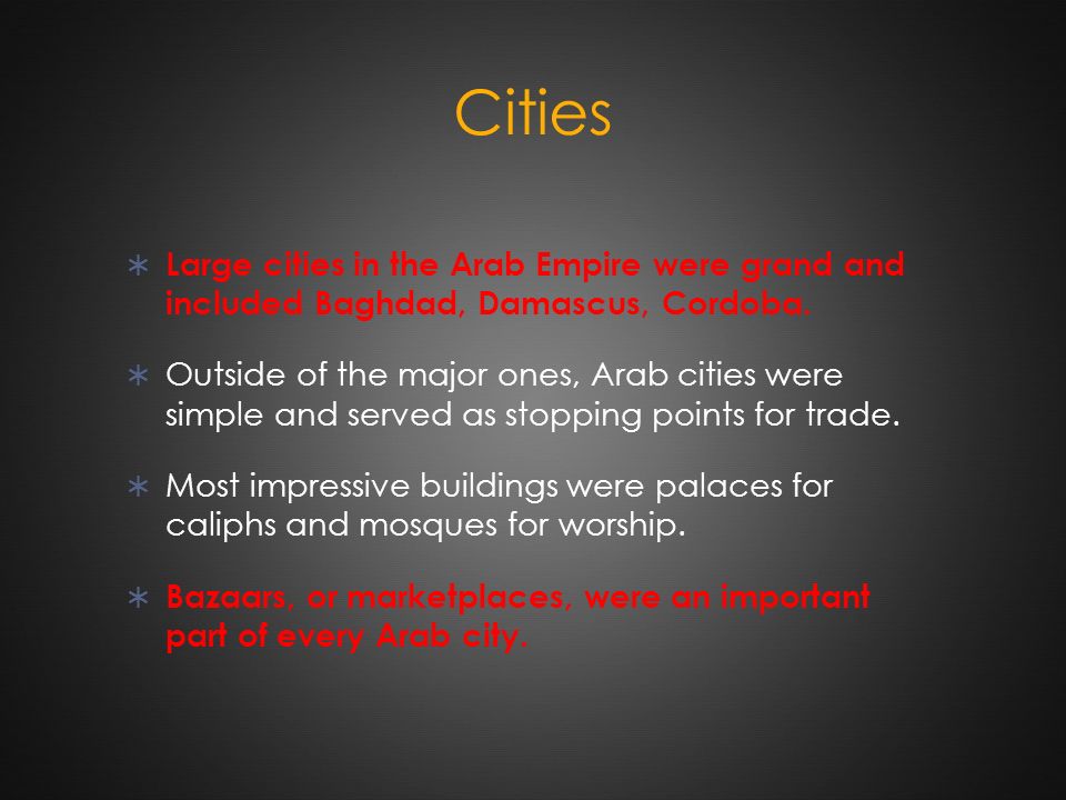 Cities  Large cities in the Arab Empire were grand and included Baghdad, Damascus, Cordoba.