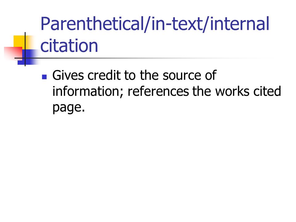 Parenthetical/in-text/internal citation Gives credit to the source of information; references the works cited page.
