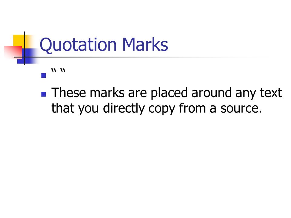 Quotation Marks These marks are placed around any text that you directly copy from a source.