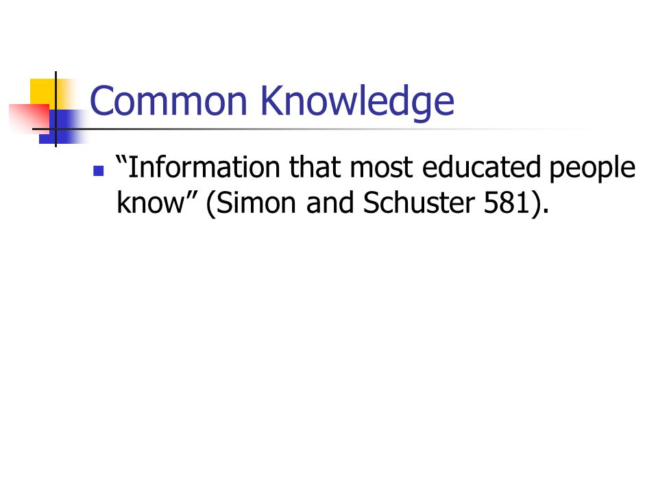 Common Knowledge Information that most educated people know (Simon and Schuster 581).