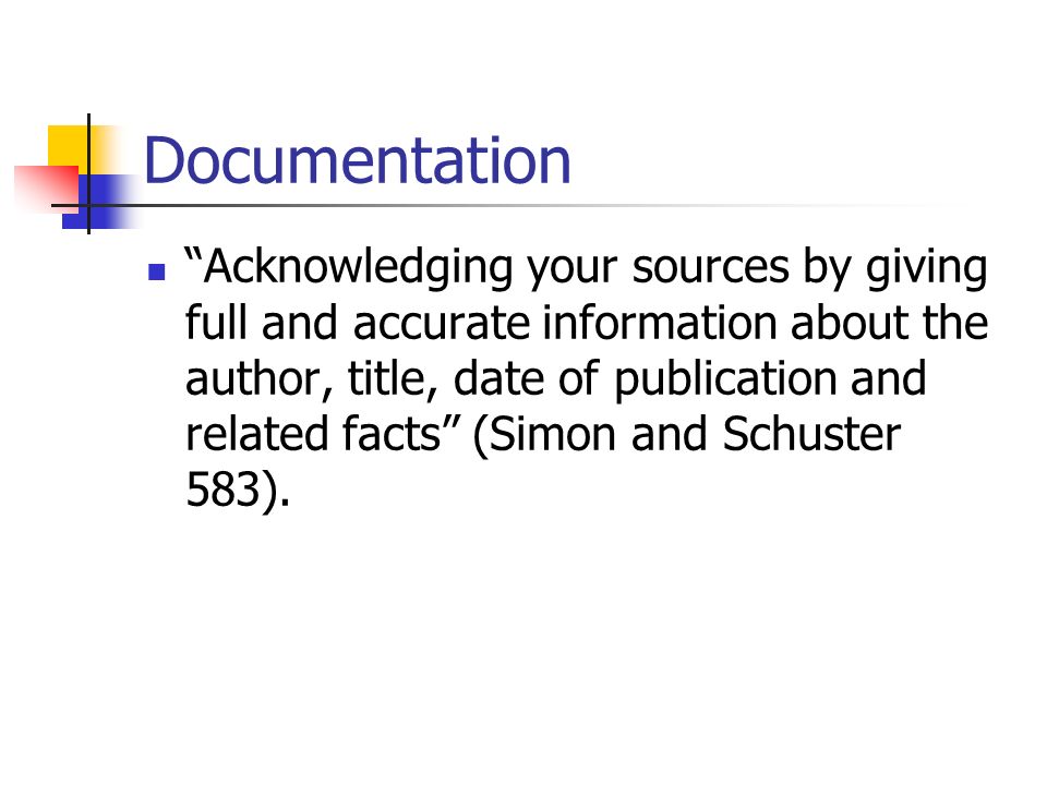 Documentation Acknowledging your sources by giving full and accurate information about the author, title, date of publication and related facts (Simon and Schuster 583).