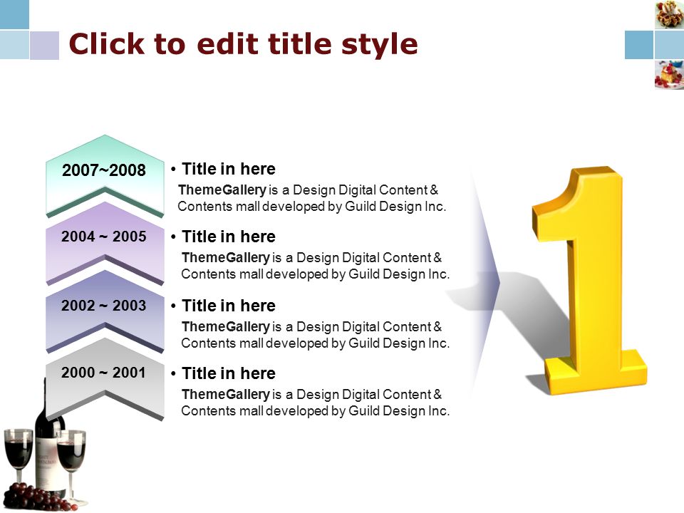 Click to edit title style 2007~ ~ ~ ~ 2001 Title in here ThemeGallery is a Design Digital Content & Contents mall developed by Guild Design Inc.