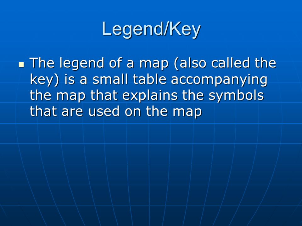 Legend/Key The legend of a map (also called the key) is a small table accompanying the map that explains the symbols that are used on the map The legend of a map (also called the key) is a small table accompanying the map that explains the symbols that are used on the map