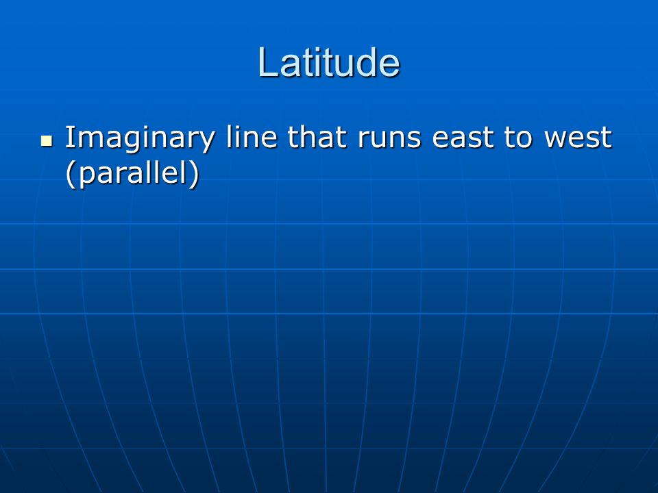 Latitude Imaginary line that runs east to west (parallel) Imaginary line that runs east to west (parallel)