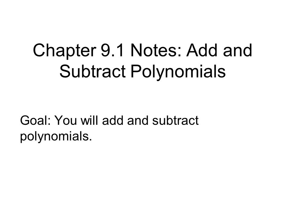 Chapter 9.1 Notes: Add and Subtract Polynomials Goal: You will add and subtract polynomials.