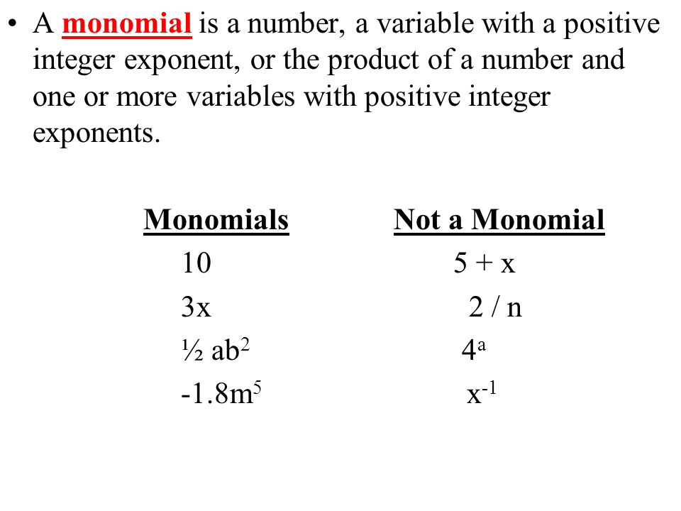 A monomial is a number, a variable with a positive integer exponent, or the product of a number and one or more variables with positive integer exponents.