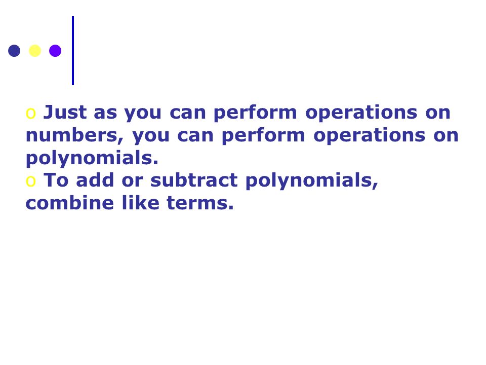 o Just as you can perform operations on numbers, you can perform operations on polynomials.