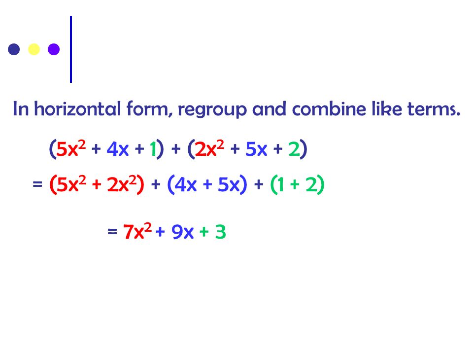 In horizontal form, regroup and combine like terms.