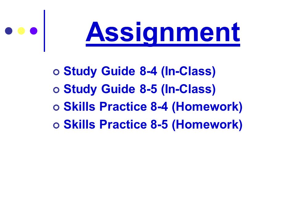 Assignment Study Guide 8-4 (In-Class) Study Guide 8-5 (In-Class) Skills Practice 8-4 (Homework) Skills Practice 8-5 (Homework)