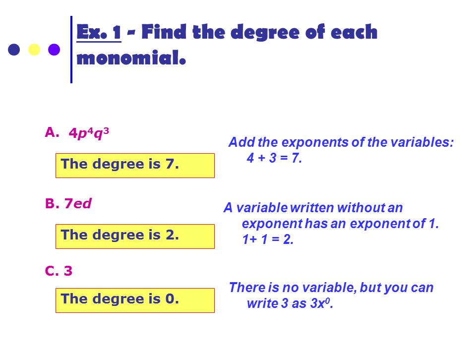 Ex. 1 - Find the degree of each monomial. A. 4p4q34p4q3 The degree is 7.