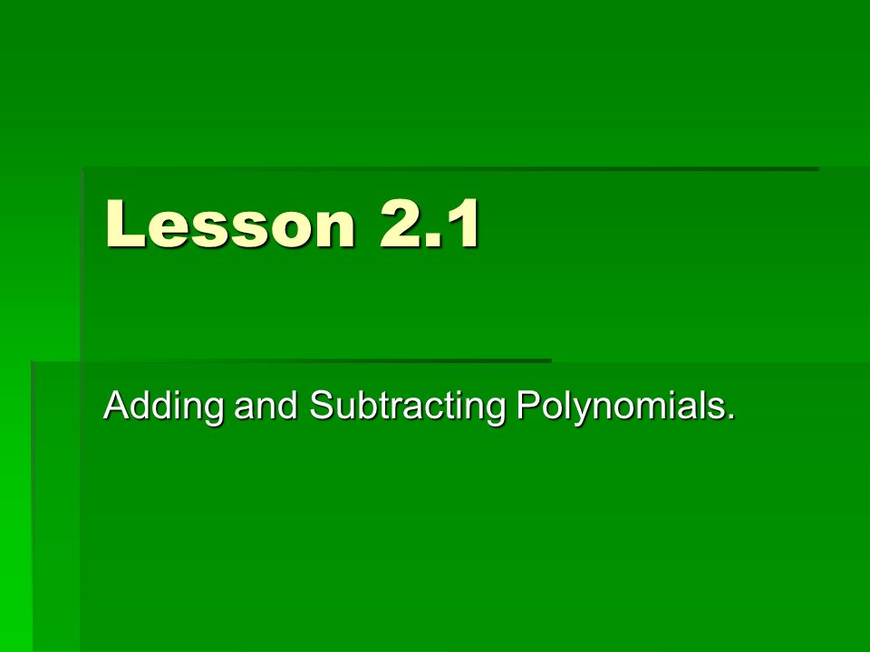 Lesson 2.1 Adding and Subtracting Polynomials.