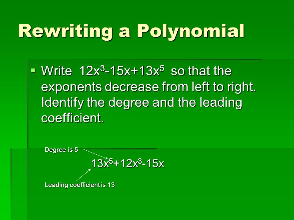 Rewriting a Polynomial  Write 12x 3 -15x+13x 5 so that the exponents decrease from left to right.