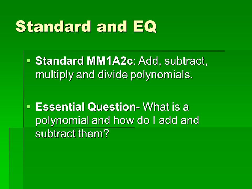 Standard and EQ  Standard MM1A2c: Add, subtract, multiply and divide polynomials.