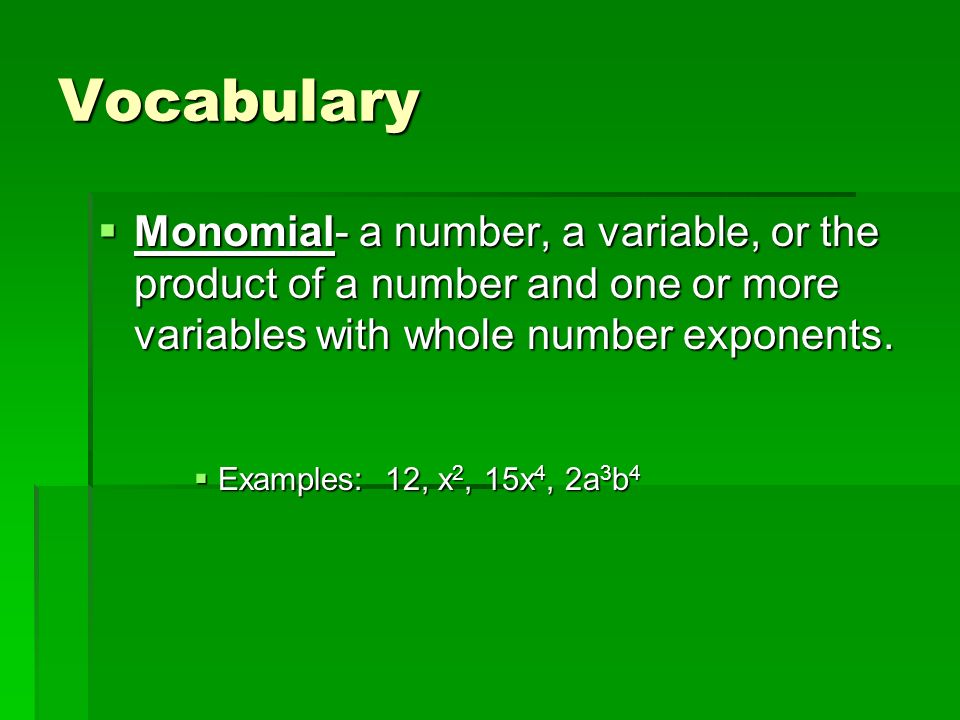 Vocabulary  Monomial- a number, a variable, or the product of a number and one or more variables with whole number exponents.