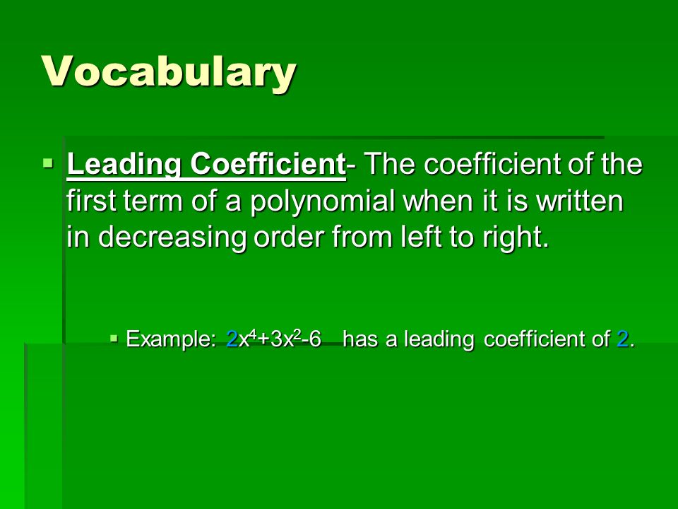 Vocabulary  Leading Coefficient- The coefficient of the first term of a polynomial when it is written in decreasing order from left to right.