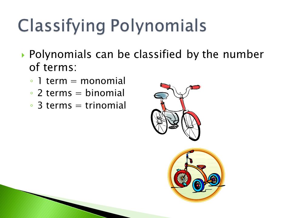  Polynomials can be classified by the number of terms: ◦ 1 term = monomial ◦ 2 terms = binomial ◦ 3 terms = trinomial