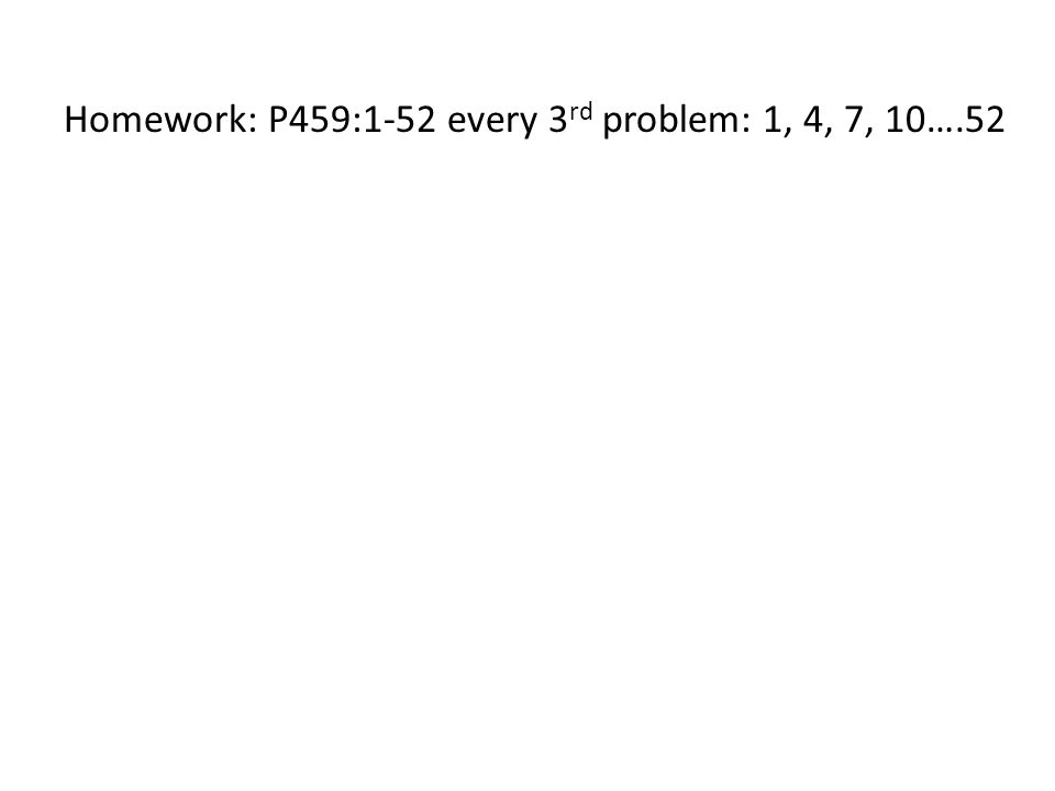 Homework: P459:1-52 every 3 rd problem: 1, 4, 7, 10….52