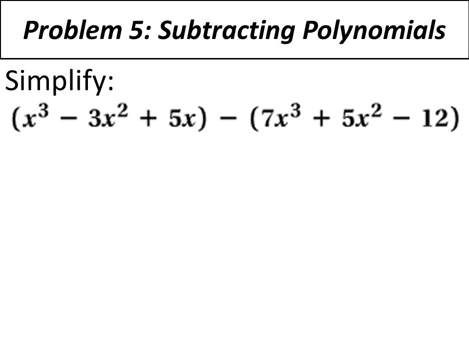 Problem 5: Subtracting Polynomials Simplify: