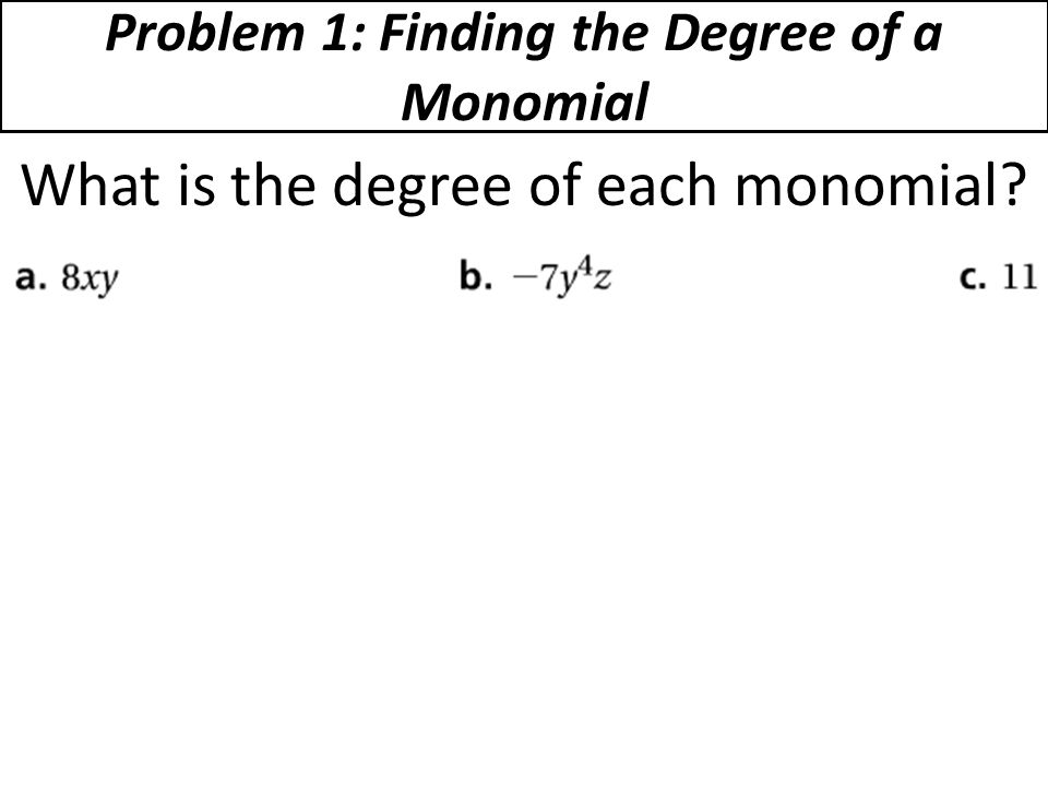 Problem 1: Finding the Degree of a Monomial What is the degree of each monomial