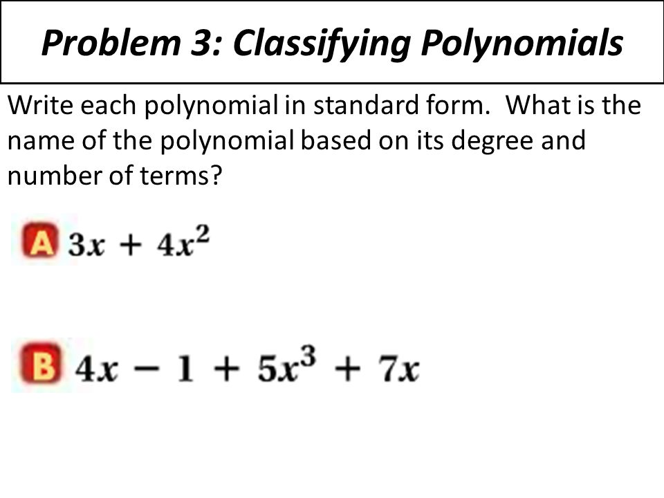 Problem 3: Classifying Polynomials Write each polynomial in standard form.