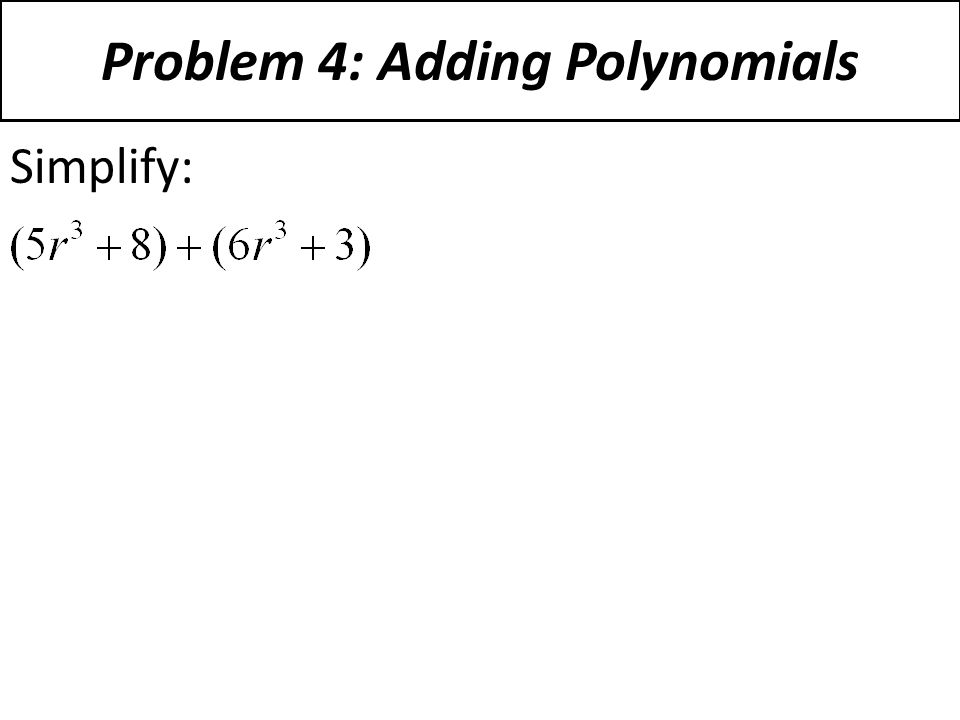 Problem 4: Adding Polynomials Simplify: