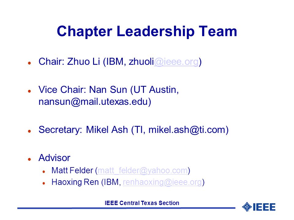 IEEE Central Texas Section Chapter Leadership Team l Chair: Zhuo Li (IBM, l Vice Chair: Nan Sun (UT Austin, l Secretary: Mikel Ash (TI, l Advisor l Matt Felder l Haoxing Ren (IBM,