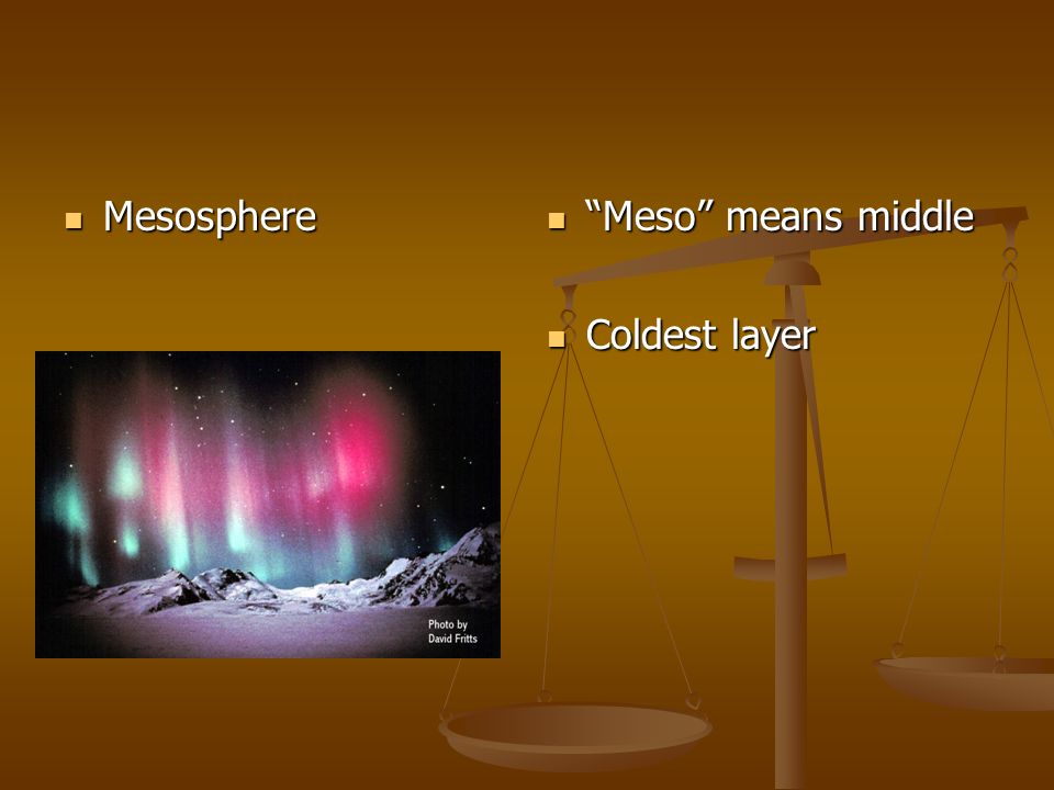 Mesosphere Mesosphere Meso means middle Coldest layer