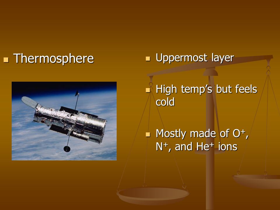 Uppermost layer High temp’s but feels cold Mostly made of O +, N +, and He + ions Thermosphere Thermosphere