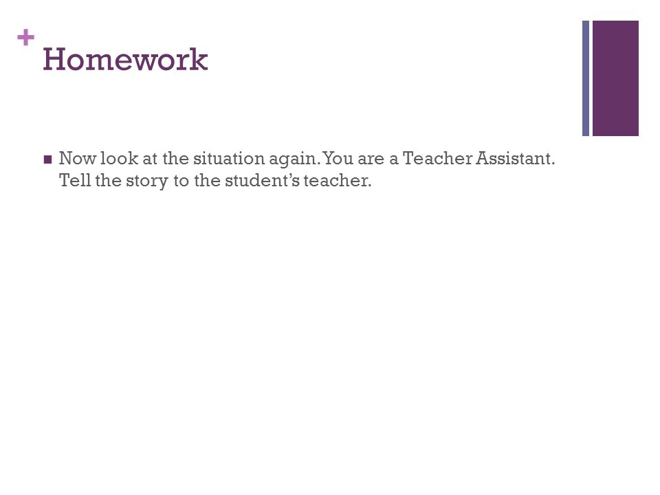 + Homework Now look at the situation again. You are a Teacher Assistant.