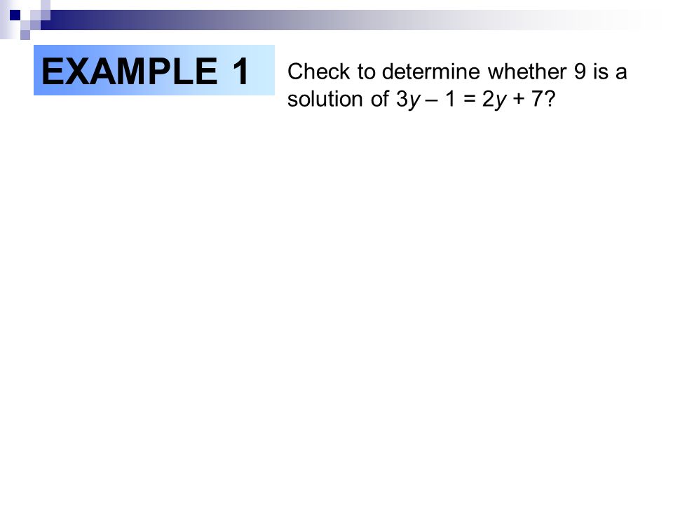 EXAMPLE 1 Check to determine whether 9 is a solution of 3y – 1 = 2y + 7