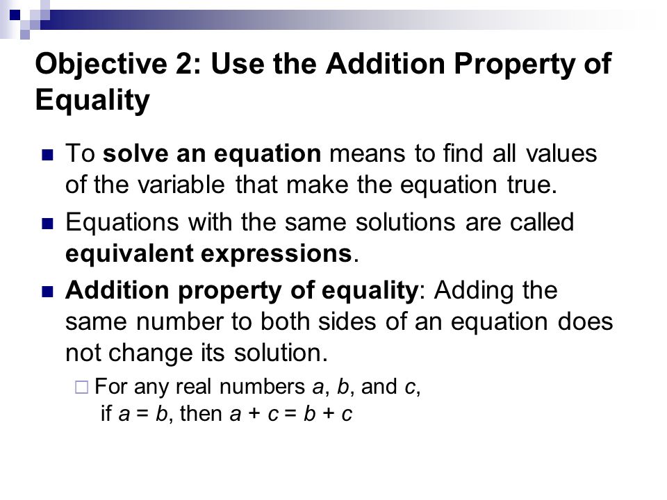 Objective 2: Use the Addition Property of Equality To solve an equation means to find all values of the variable that make the equation true.