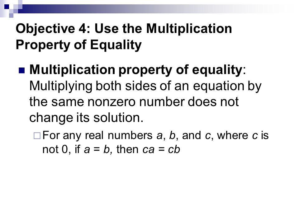 Objective 4: Use the Multiplication Property of Equality Multiplication property of equality: Multiplying both sides of an equation by the same nonzero number does not change its solution.